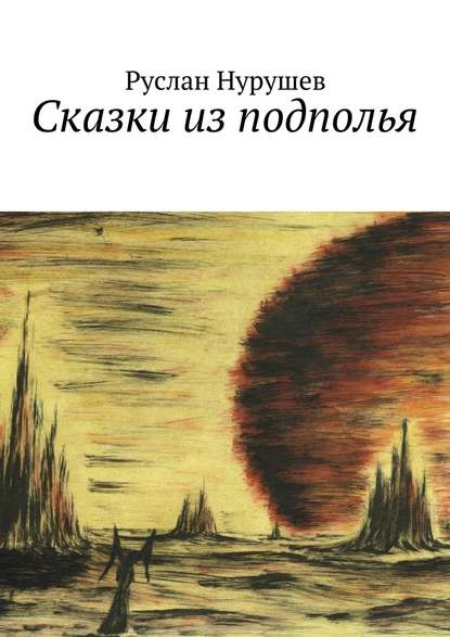 Сказки из подполья - Руслан Нурушев