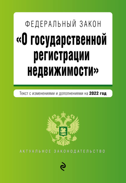 Федеральный закон «О государственной регистрации недвижимости». Текст с изменениями и дополнениями на 2022 год - Группа авторов