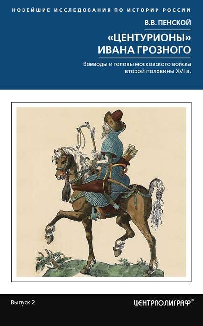 «Центурионы» Ивана Грозного. Воеводы и головы московского войска второй половины XVI в. - Виталий Пенской