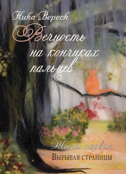 Вечность на кончиках пальцев. Жизнь первая. Вырывая страницы - Ника Вереск