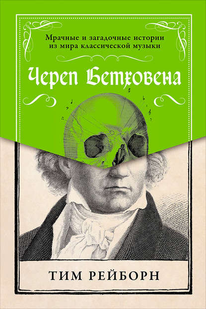 Череп Бетховена: Мрачные и загадочные истории из мира классической музыки - Тим Рейборн