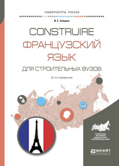 Construire. Французский язык для строительных вузов 2-е изд., испр. и доп. Учебное пособие для академического бакалавриата - Ирина Евгеньевна Зайцева