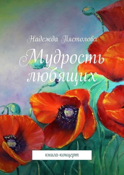 Мудрость любящих. Книга-концерт - Надежда Григорьевна Пястолова