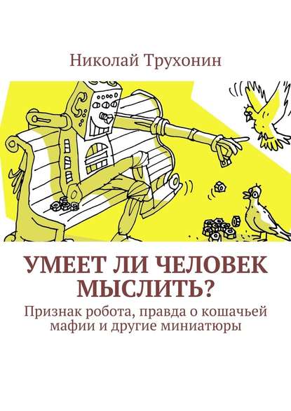 Умеет ли человек мыслить? Признак робота, правда о кошачьей мафии и другие миниатюры - Николай Трухонин