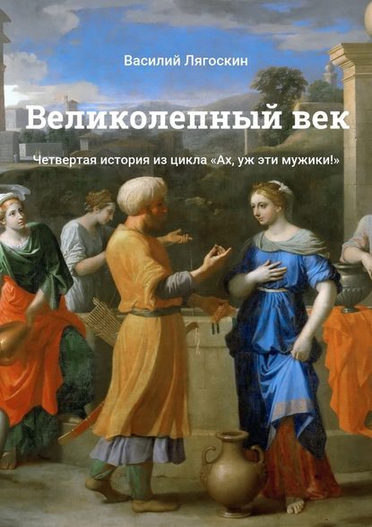 Великолепный век. Четвертая история из цикла «Ах, уж эти мужики!» - Василий Лягоскин