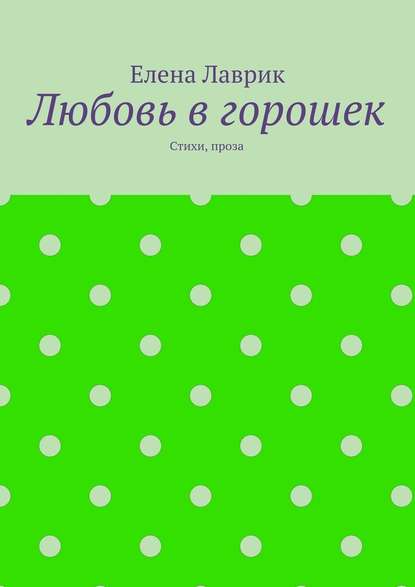 Любовь в горошек. Стихи, проза - Елена Александровна Лаврик