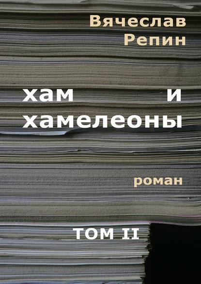 Хам и хамелеоны. Роман. Том II - Вячеслав Борисович Репин