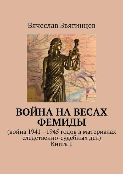 Война на весах Фемиды. Война 1941—1945 гг. в материалах следственно-судебных дел. Книга 1 - Вячеслав Звягинцев