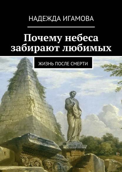 Почему небеса забирают любимых. Жизнь после смерти - Надежда Васильевна Игамова