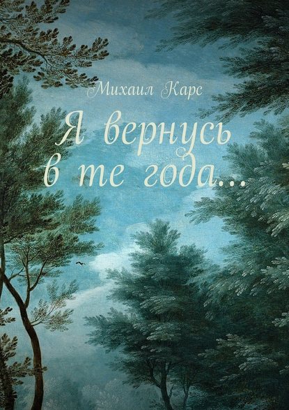 Я вернусь в те года… Сборник стихов - Михаил Карс