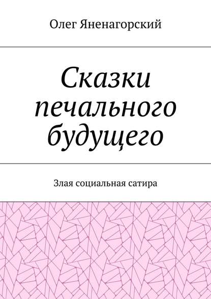 Сказки печального будущего. Злая социальная сатира - Олег Александрович Яненагорский