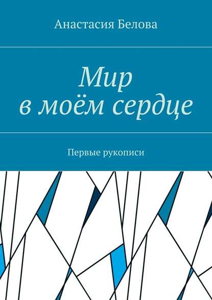 Мир в моём сердце. Первые рукописи - Анастасия Сергеевна Белова