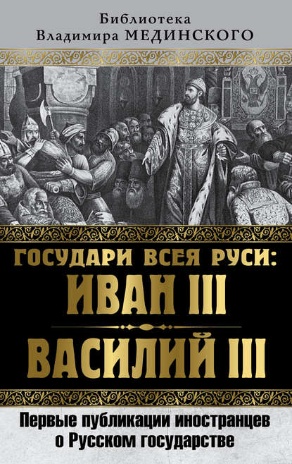 Государи всея Руси: Иван III и Василий III. Первые публикации иностранцев о Русском государстве - Коллектив авторов