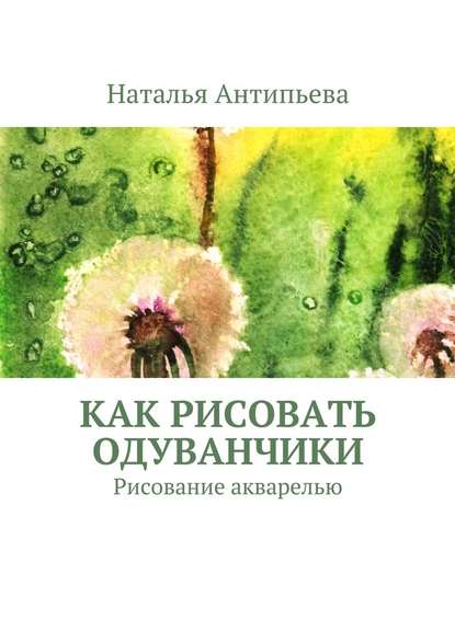 Как рисовать одуванчики. Рисование акварелью — Наталья Антипьева