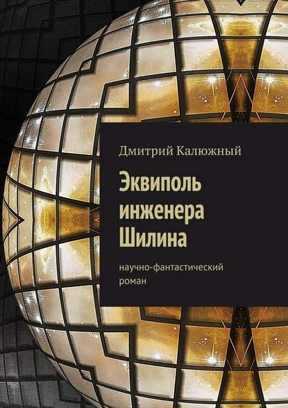 Эквиполь инженера Шилина. Научно-фантастический роман — Дмитрий Калюжный