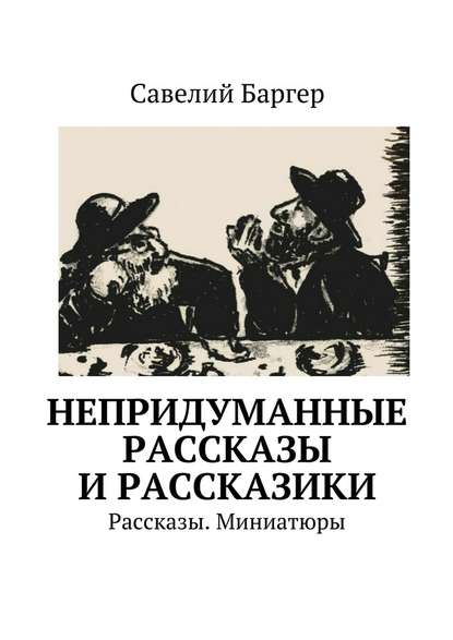 Непридуманные рассказы и рассказики. Рассказы. Миниатюры - Савелий Баргер