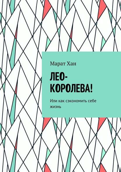 ЛЕО-КОРОЛЕВА! Или как сэкономить себе жизнь - Марат Хан