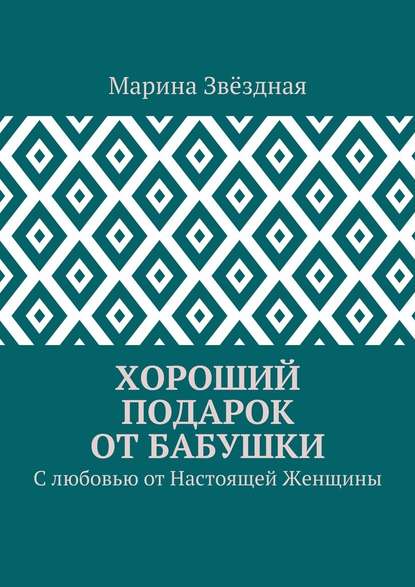 Хороший подарок от Бабушки. С любовью от Настоящей Женщины - Марина Звёздная