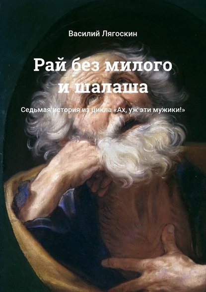 Рай без милого и шалаша. Седьмая история из цикла «Ах, уж эти мужики!» - Василий Лягоскин