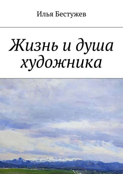 Жизнь и душа художника - Илья Юрьевич Бестужев