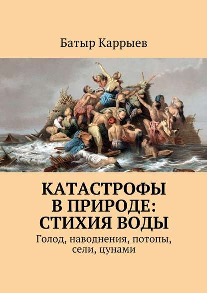 Катастрофы в природе: стихия воды. Голод, наводнения, потопы, сели, цунами - Батыр Каррыев