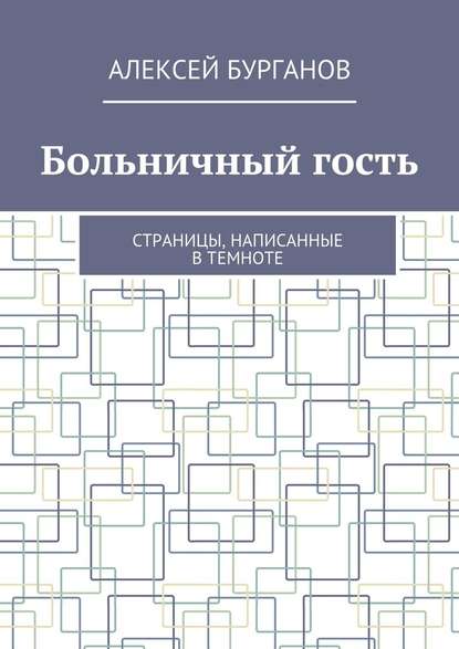 Больничный гость. Страницы, написанные в темноте - Алексей Бурганов