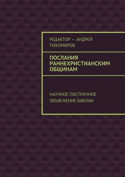 Послания раннехристианским общинам. Научное построчное объяснение Библии — Андрей Евгеньевич Тихомиров