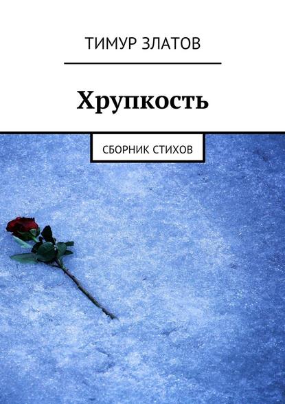 Хрупкость. Сборник стихов - Тимур Златов