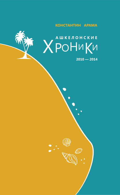 Ашкелонские хроники. 2010 – 2014 (сборник) - Константин Арама