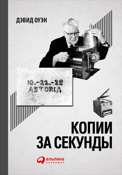 Копии за секунды: История самого незаменимого изобретения XX века - Дэвид Оуэн