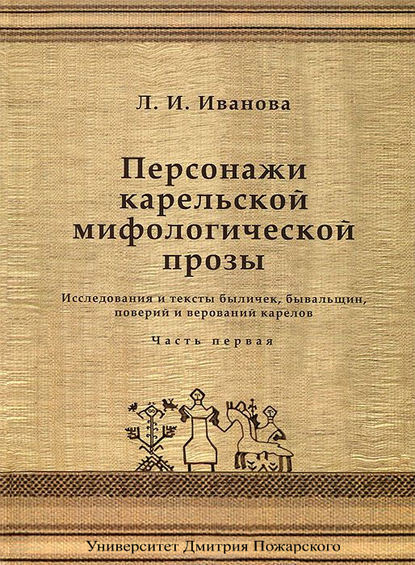 Персонажи карельской мифологической прозы. Исследования и тексты быличек, бывальщин, поверий и верований карелов. Часть 1 — Людмила Иванова