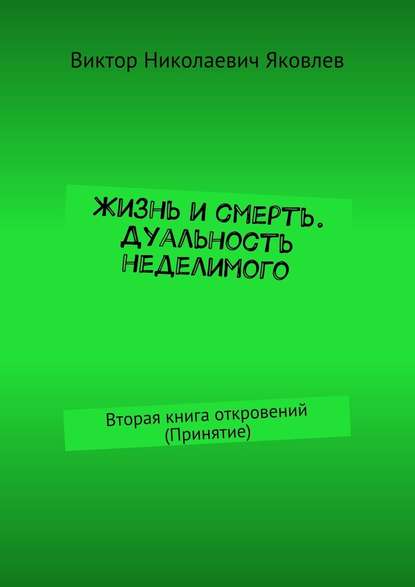 Жизнь и смерть. Дуальность неделимого. Вторая книга откровений (принятие) - Виктор Николаевич Яковлев