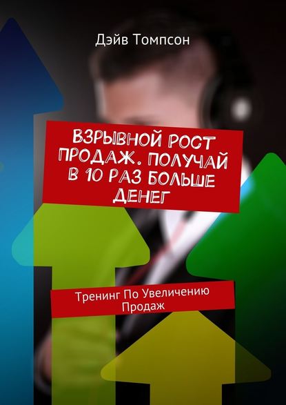 Взрывной рост продаж. Получай в 10 раз больше денег. Тренинг по увеличению продаж - Дэйв Томпсон