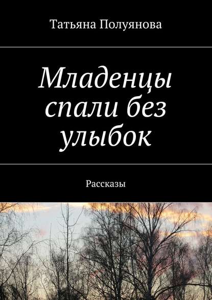 Младенцы спали без улыбок. Рассказы - Татьяна Полуянова