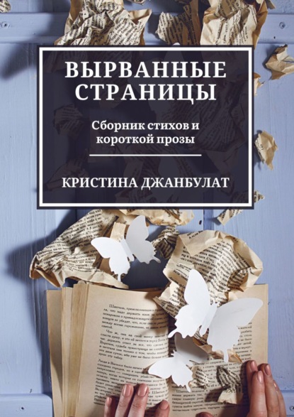 Вырванные страницы. Сборник стихов и короткой прозы - Кристина Джанбулат