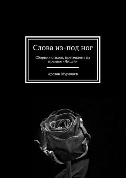 Слова из-под ног. Сборник стихов, претендент на премию «Лицей» - Арслан Муракаев