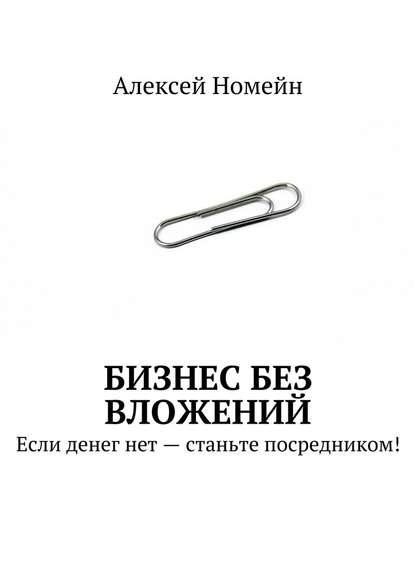 Бизнес без вложений. Если денег нет – станьте посредником! - Алексей Номейн