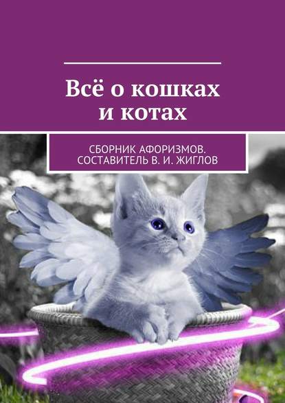 Всё о кошках и котах. Сборник афоризмов. Составитель В. И. Жиглов - В. И. Жиглов