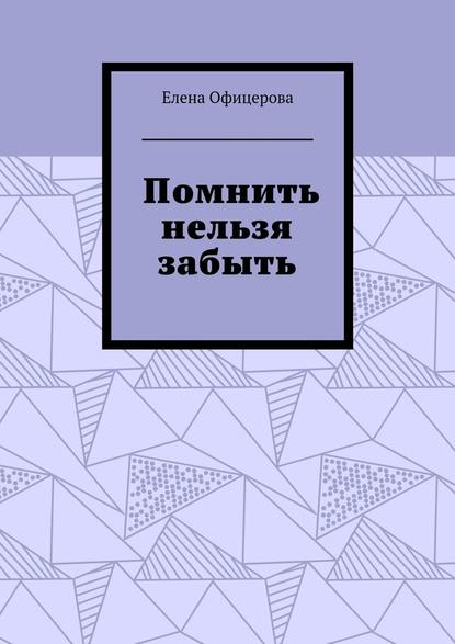 Помнить нельзя забыть - Елена Офицерова