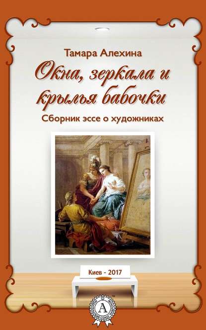 Окна, зеркала и крылья бабочки. Сборник эссе о художниках - Тамара Алехина