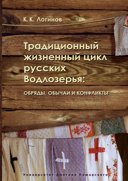 Традиционный жизненный цикл русских Водлозерья: обряды, обычаи и конфликты — К. К. Логинов