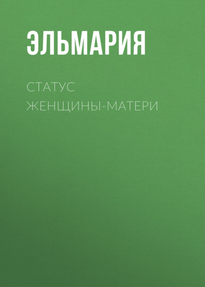 Статус женщины-матери 21 века. Подвиг счастья - Эльмария