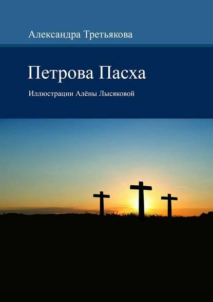 Петрова Пасха. Иллюстрации Алёны Лысяковой - Александра Михайловна Третьякова