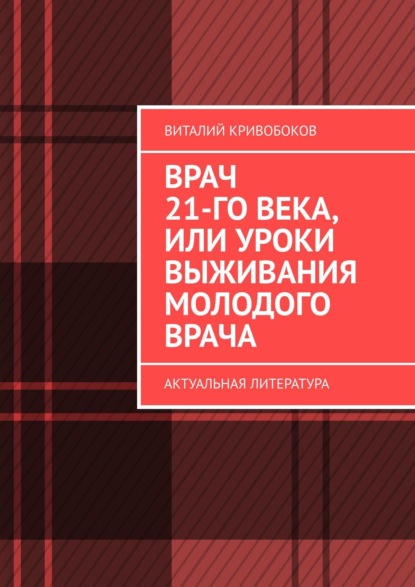 Врач 21-го века, или Уроки выживания молодого врача. Актуальная литература - Виталий Кривобоков