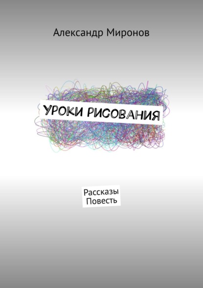 Уроки рисования. Рассказы. Повесть - Александр Миронов