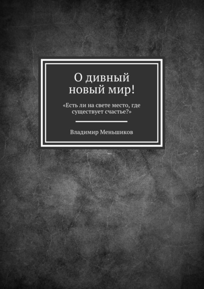 О дивный новый мир! «Есть ли на свете место, где существует счастье?» — Владимир Меньшиков