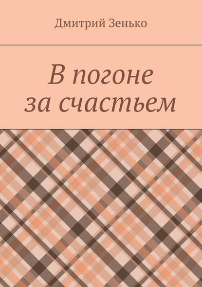 В погоне за счастьем. Увлекательное путешествие - Дмитрий Зенько