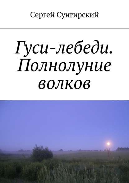 Гуси-лебеди. Полнолуние волков - Сергей Вячеславович Сунгирский