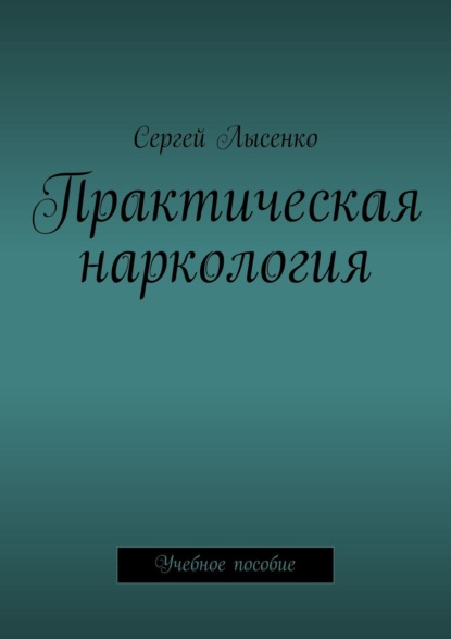 Практическая наркология. Учебное пособие - Сергей Лысенко