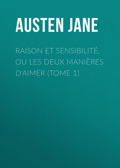 Raison et sensibilit?, ou les deux mani?res d'aimer (Tome 1) - Джейн Остин